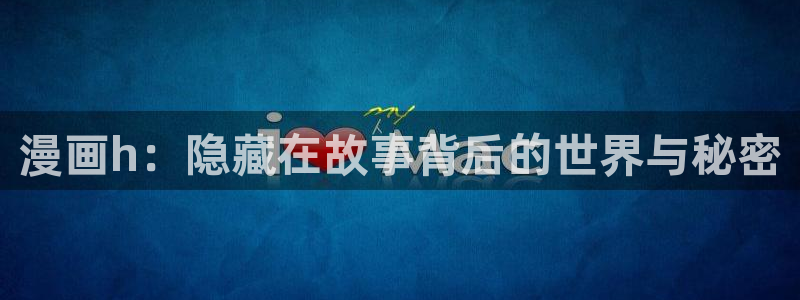 禁漫天堂 最新地址：漫画h：隐藏在故事背后的世界与秘密