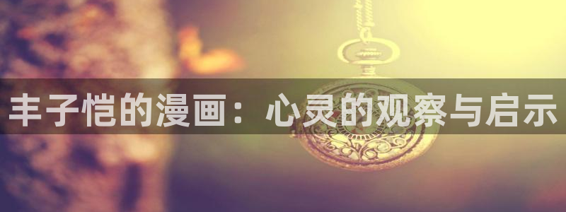 3d禁漫天堂漫画在线：丰子恺的漫画：心灵的观察与启示