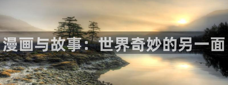 禁漫天堂a漫网页版：漫画与故事：世界奇妙的另一面