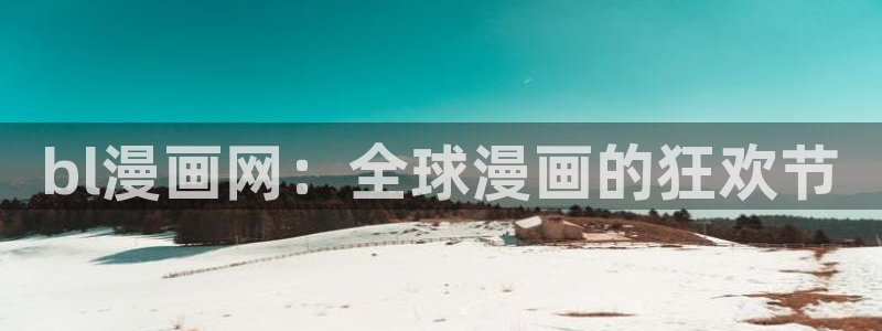禁漫天堂禁漫天堂下载：bl漫画网：全球漫画的狂欢节